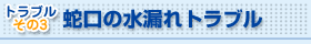 蛇口の水漏れトラブル